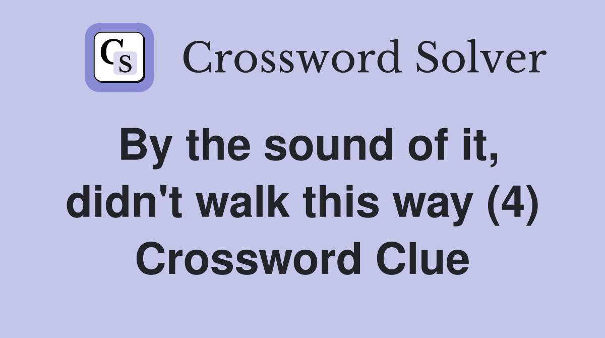 By the sound of it, didn't walk this way (4) Crossword Clue