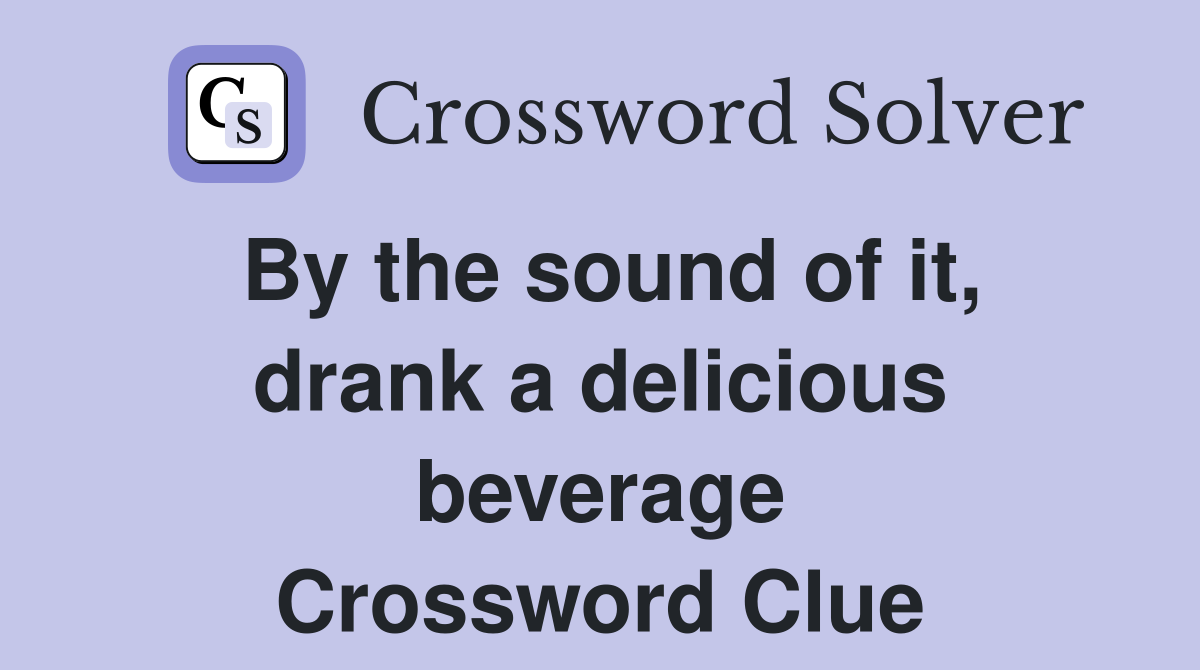 By the sound of it, drank a delicious beverage Crossword Clue