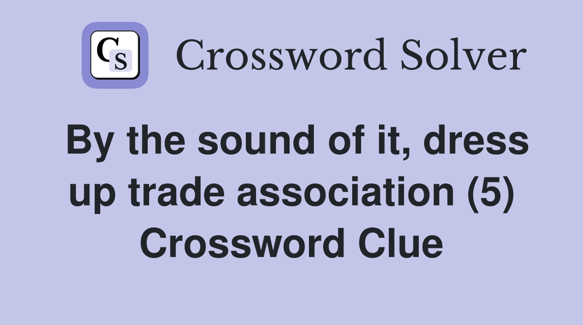 By the sound of it, dress up trade association (5) Crossword Clue