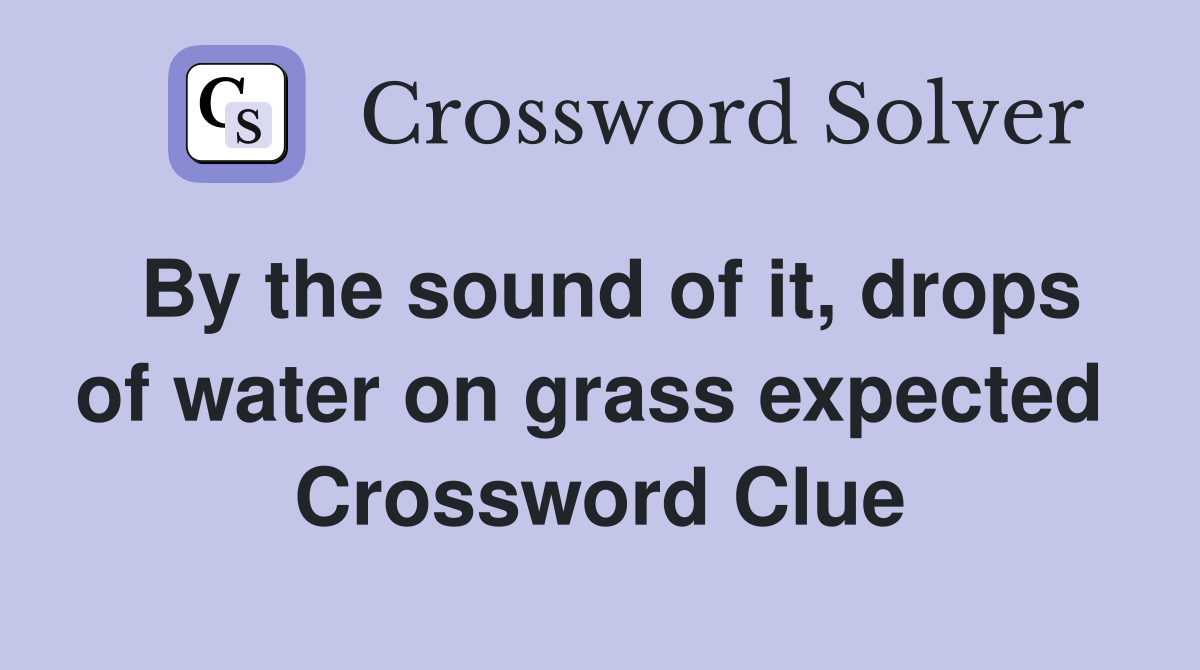By the sound of it, drops of water on grass expected  Crossword Clue