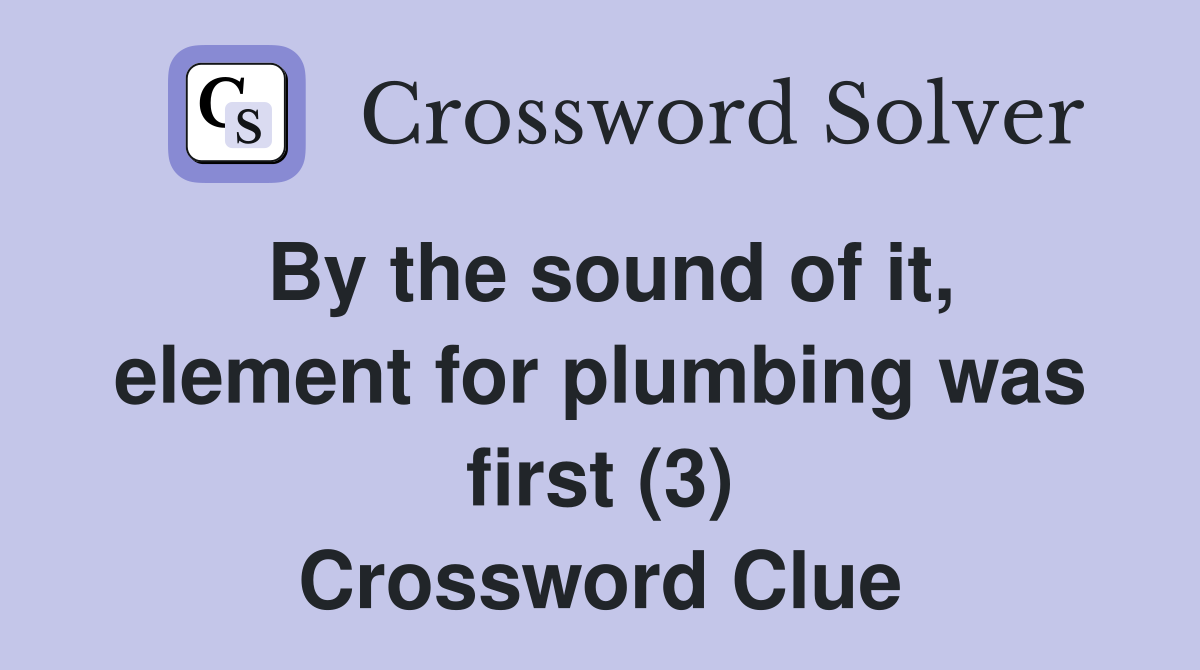 By the sound of it, element for plumbing was first (3) Crossword Clue