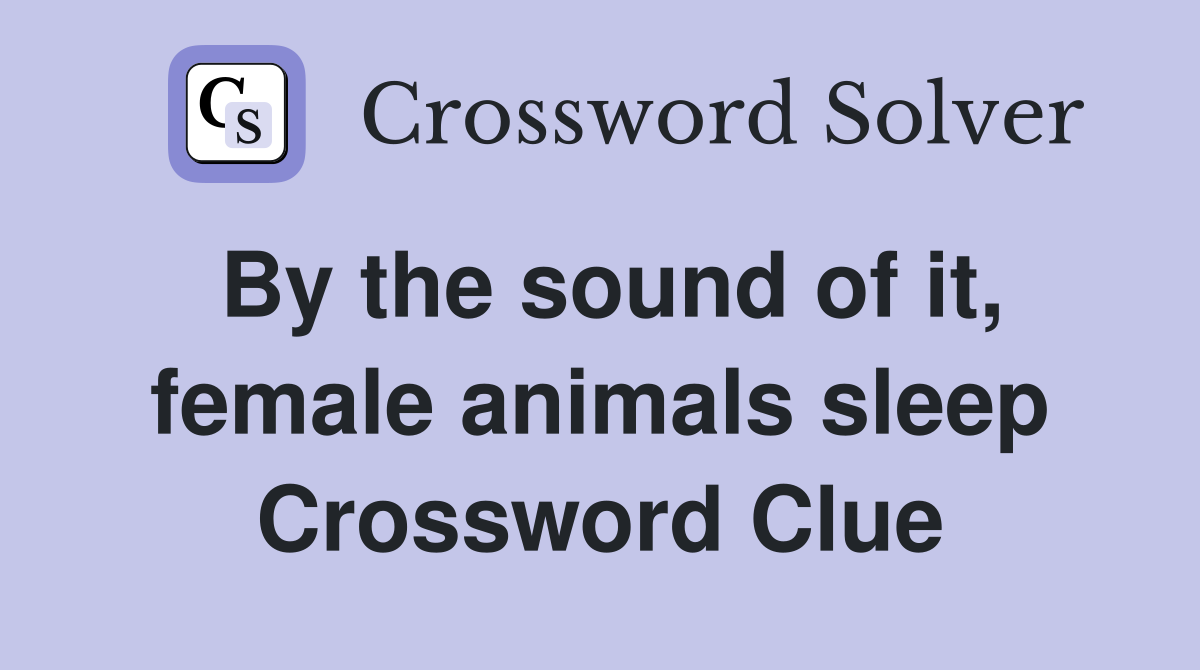By the sound of it, female animals sleep Crossword Clue