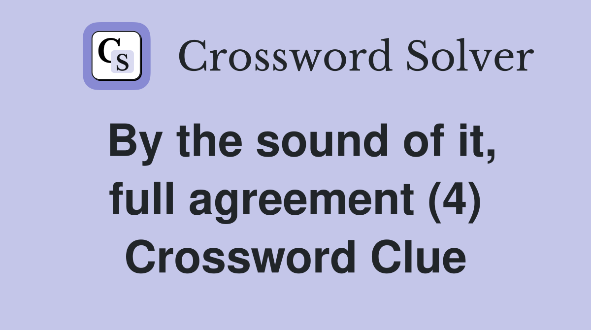 By the sound of it, full agreement (4) Crossword Clue