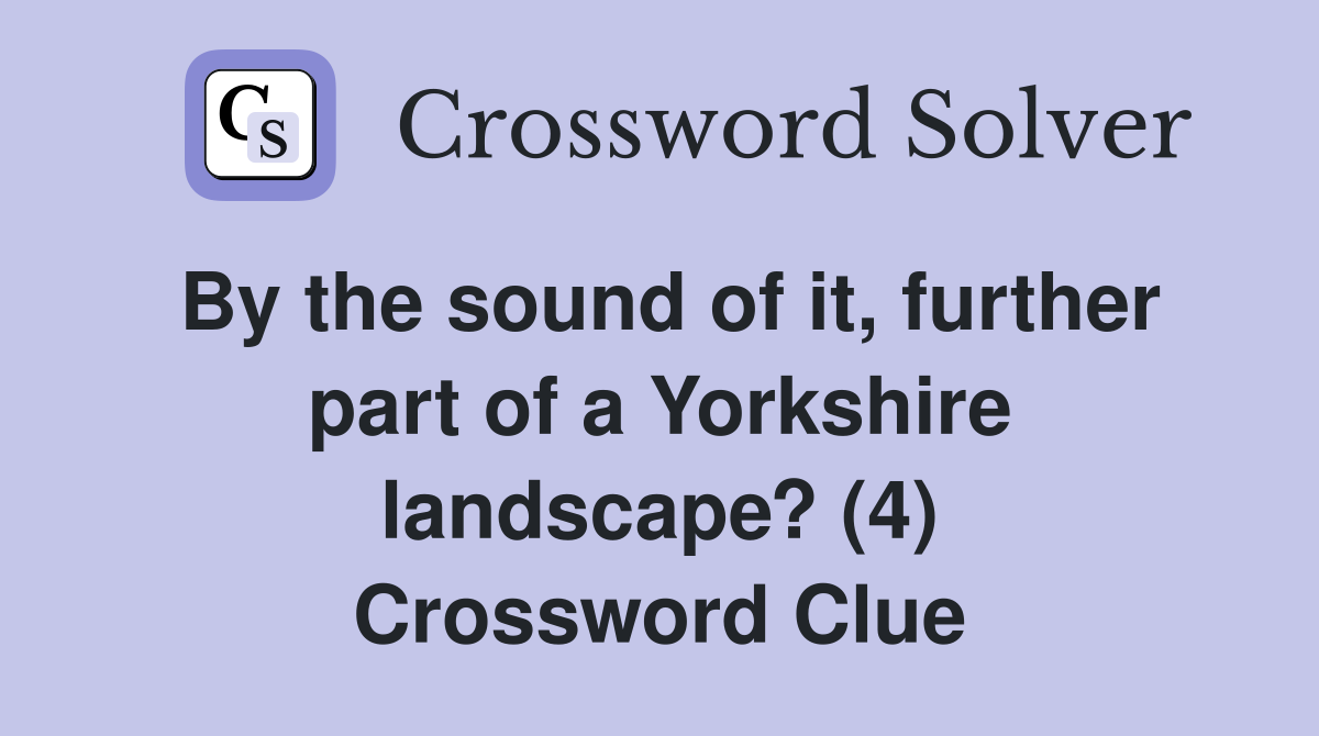 By the sound of it, further part of a Yorkshire landscape? (4) Crossword Clue