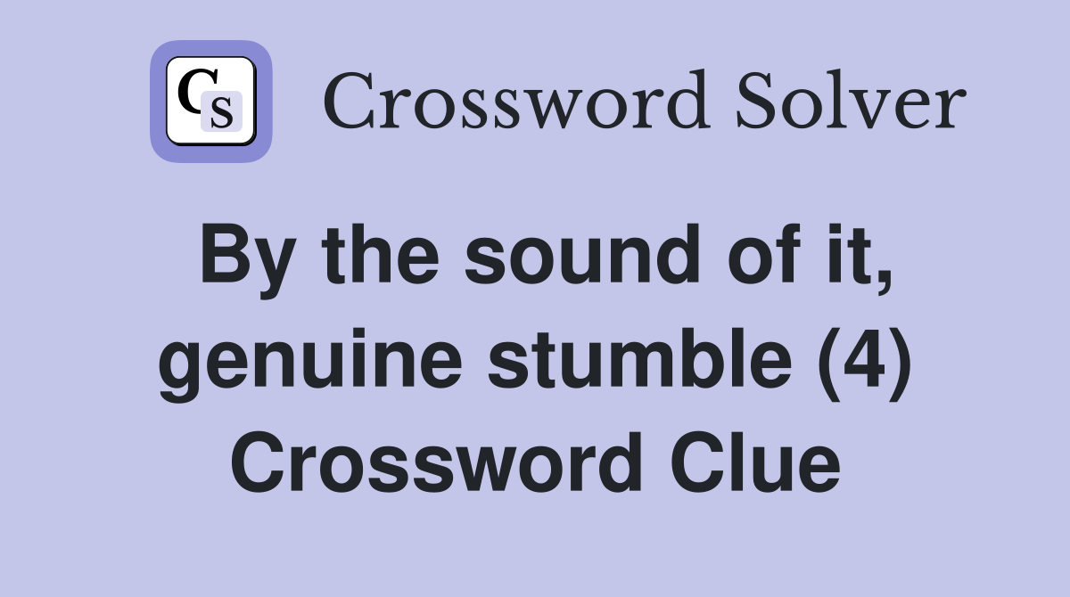By the sound of it, genuine stumble (4) Crossword Clue