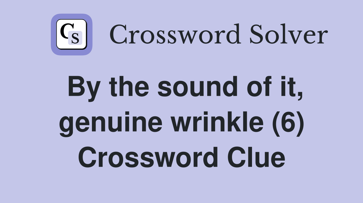 By the sound of it, genuine wrinkle (6) Crossword Clue