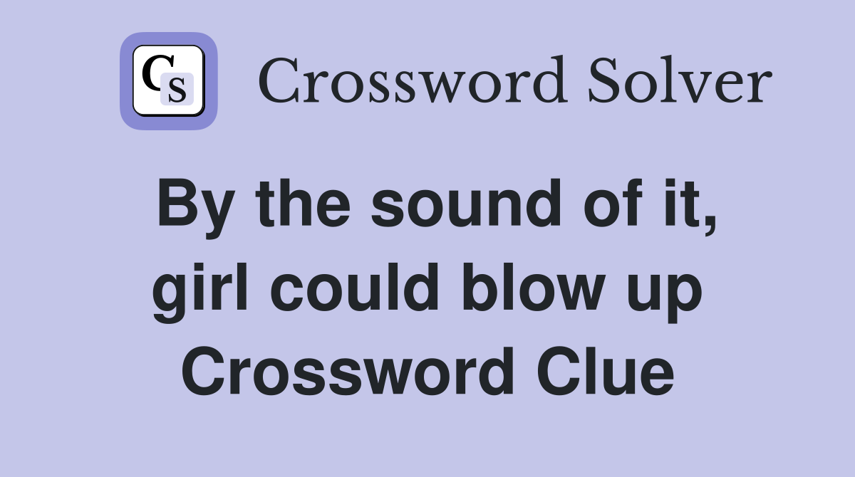 By the sound of it, girl could blow up Crossword Clue