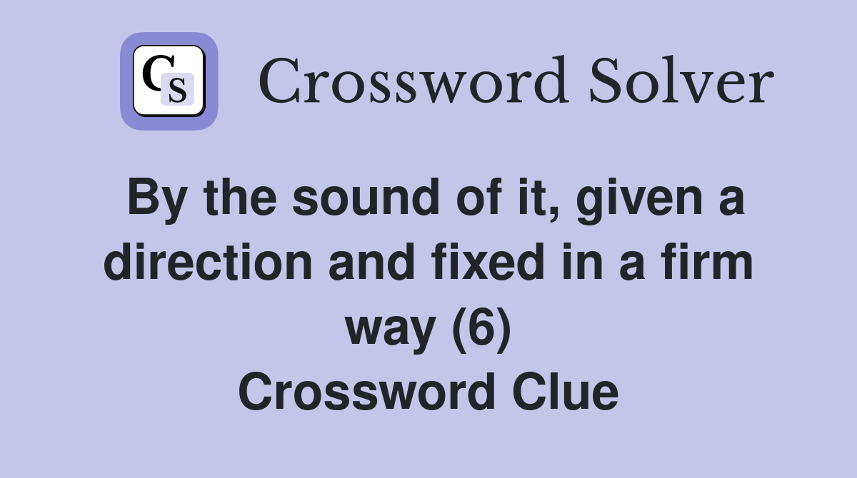 By the sound of it, given a direction and fixed in a firm way (6) Crossword Clue