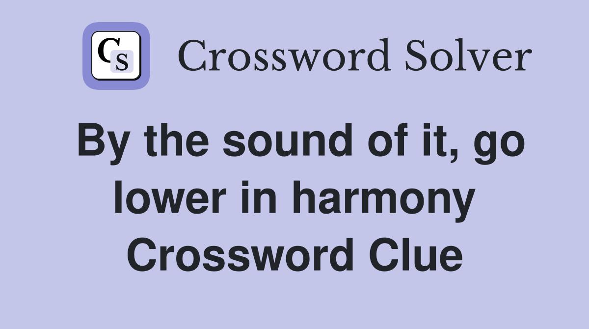 By the sound of it, go lower in harmony Crossword Clue