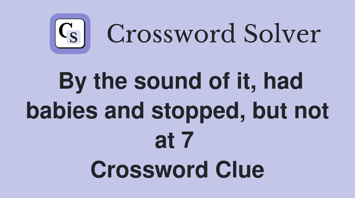 By the sound of it, had babies and stopped, but not at 7  Crossword Clue