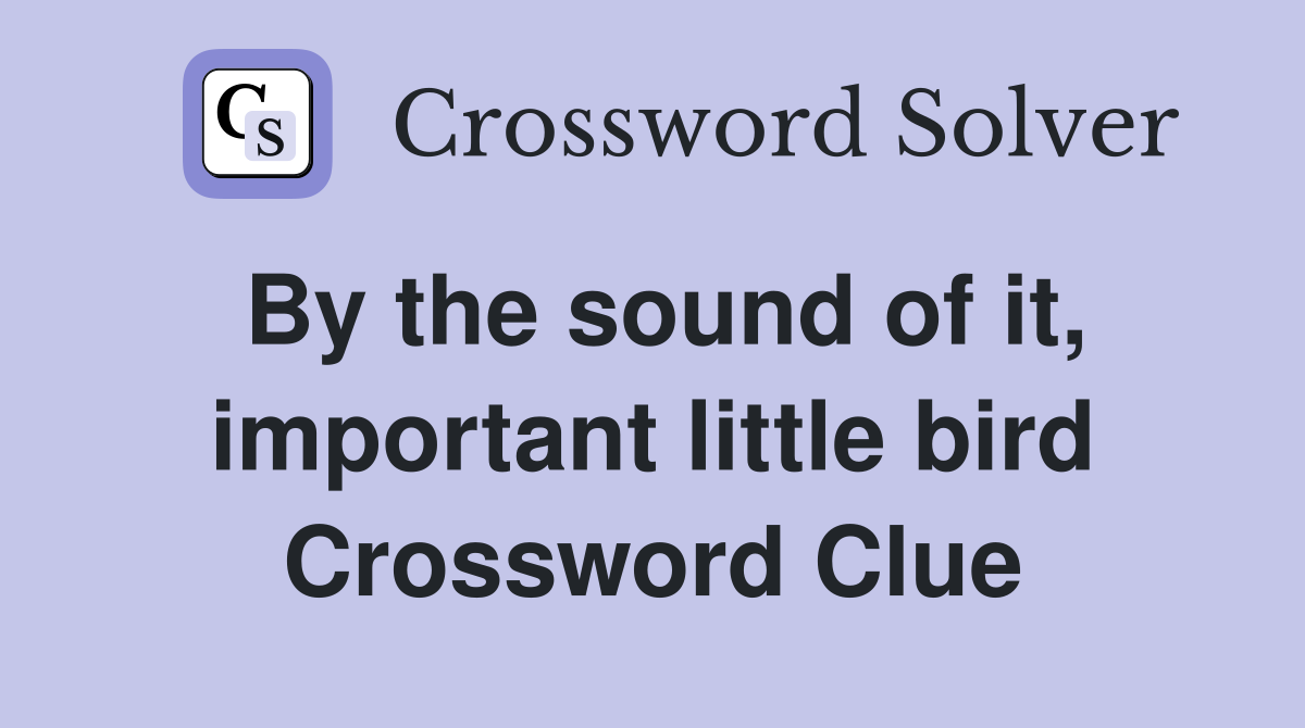 By the sound of it, important little bird Crossword Clue