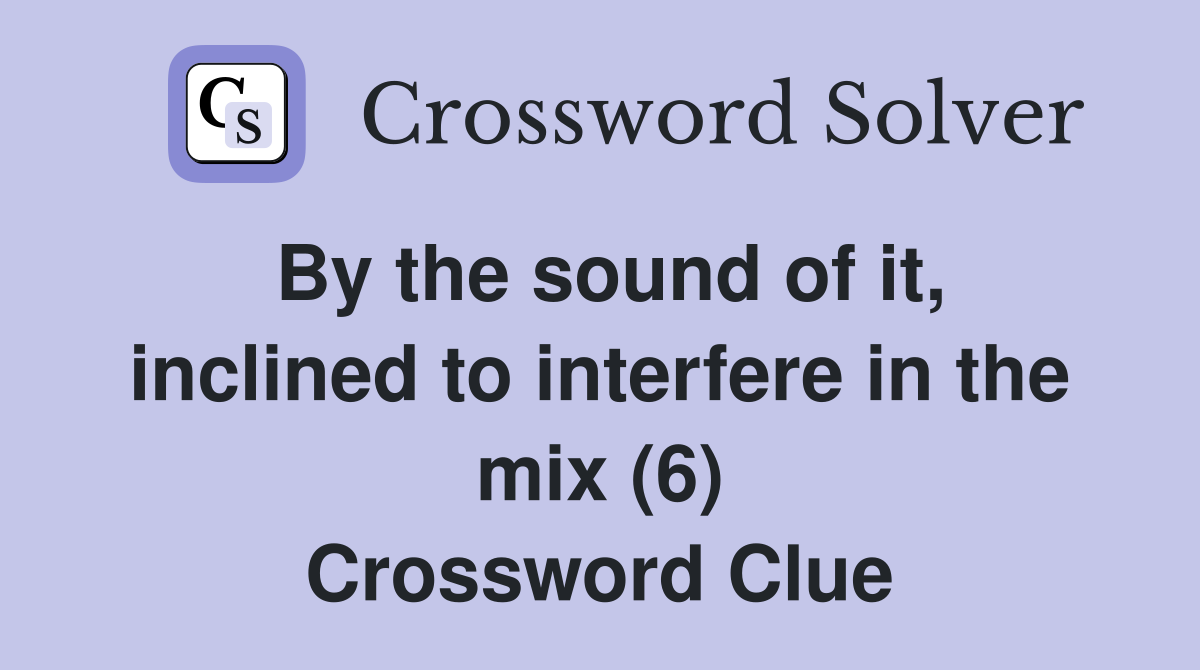 By the sound of it, inclined to interfere in the mix (6) Crossword Clue