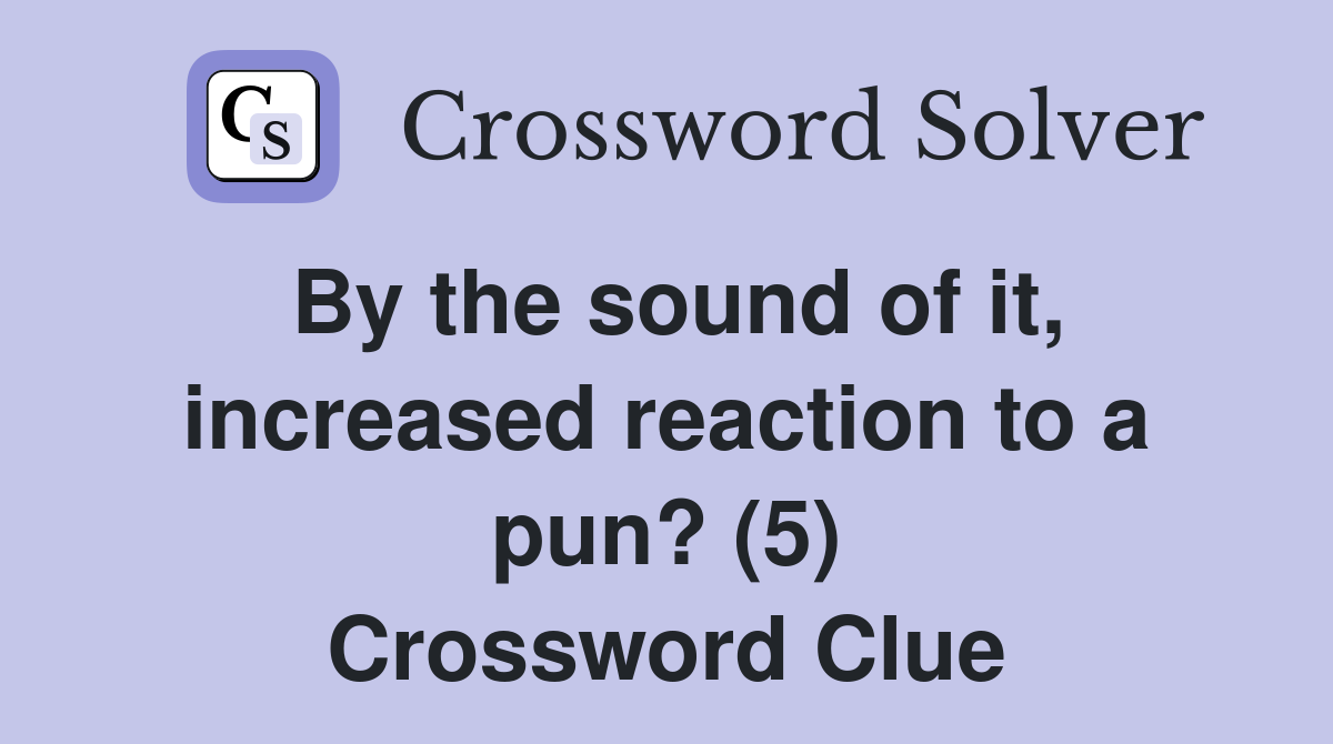 By the sound of it, increased reaction to a pun? (5) Crossword Clue
