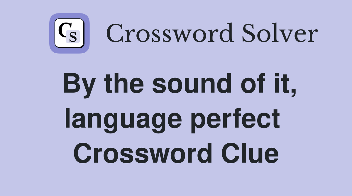 By the sound of it, language perfect  Crossword Clue