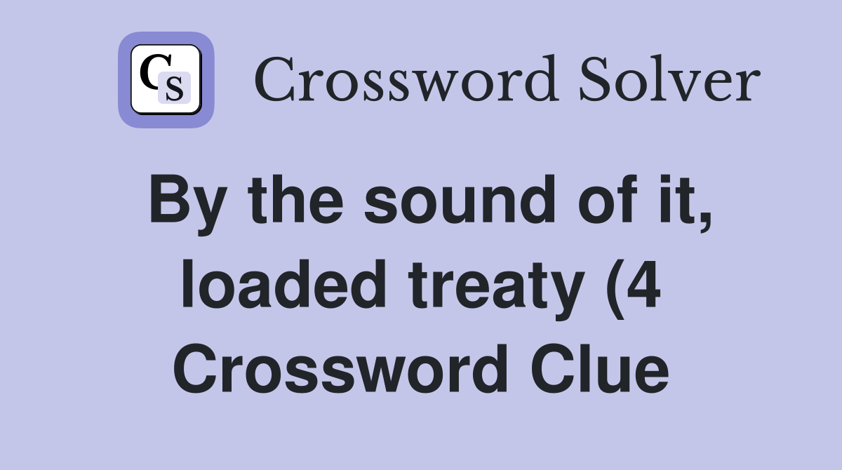 By the sound of it loaded treaty (4) Crossword Clue Answers By the sound of it loaded treaty (4) Crossword Clue Answers