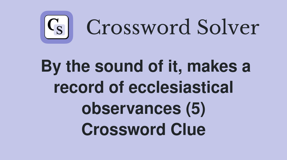By the sound of it, makes a record of ecclesiastical observances (5) Crossword Clue