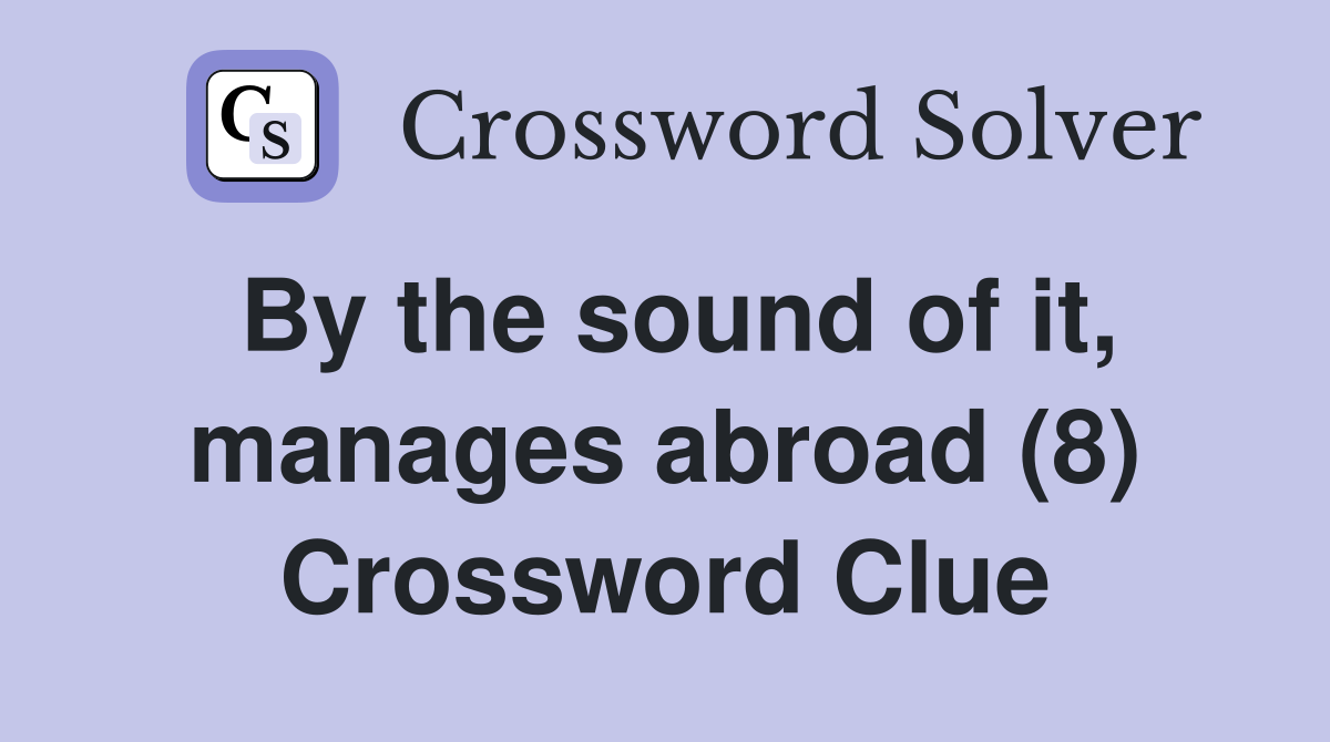 By the sound of it, manages abroad (8) Crossword Clue