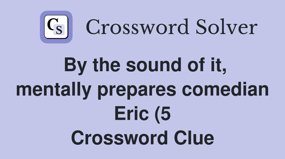 By the sound of it mentally prepares comedian Eric (5) Crossword By the sound of it mentally prepares comedian Eric (5) Crossword