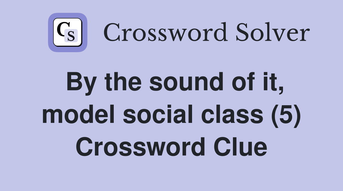By the sound of it, model social class (5) Crossword Clue