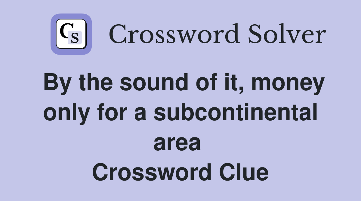 By the sound of it, money only for a subcontinental area  Crossword Clue