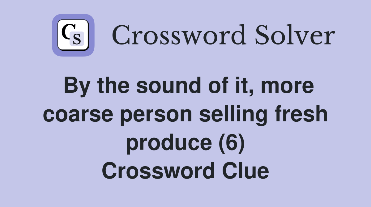 By the sound of it, more coarse person selling fresh produce (6) Crossword Clue