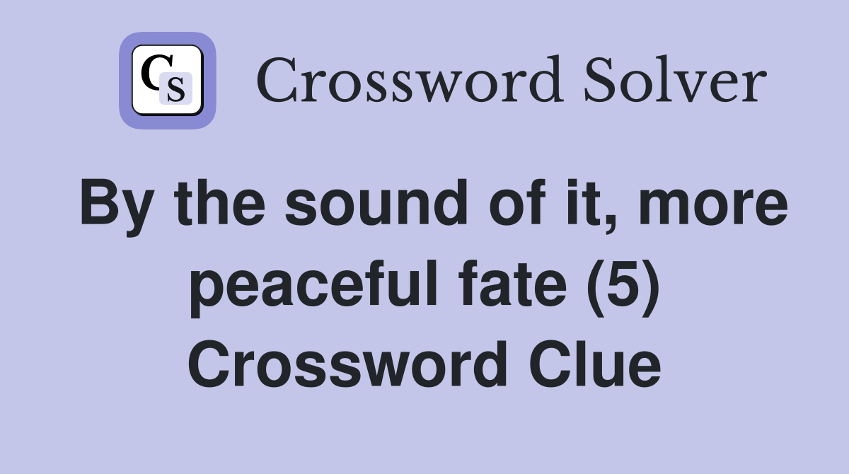 By the sound of it, more peaceful fate (5) Crossword Clue