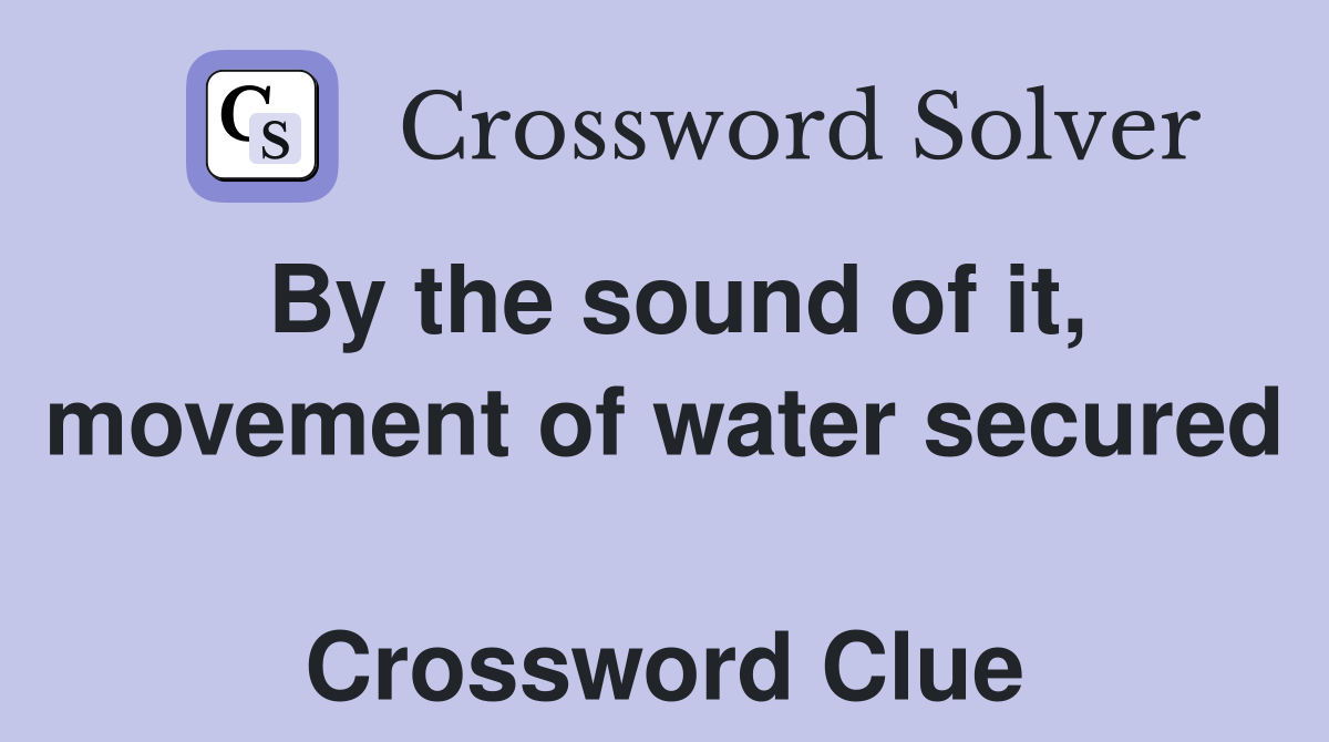 By the sound of it, movement of water secured  Crossword Clue