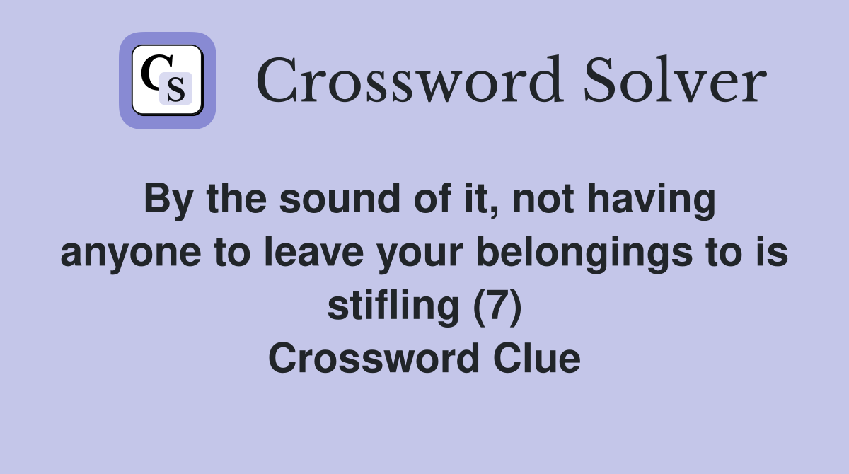 By the sound of it, not having anyone to leave your belongings to is stifling (7) Crossword Clue