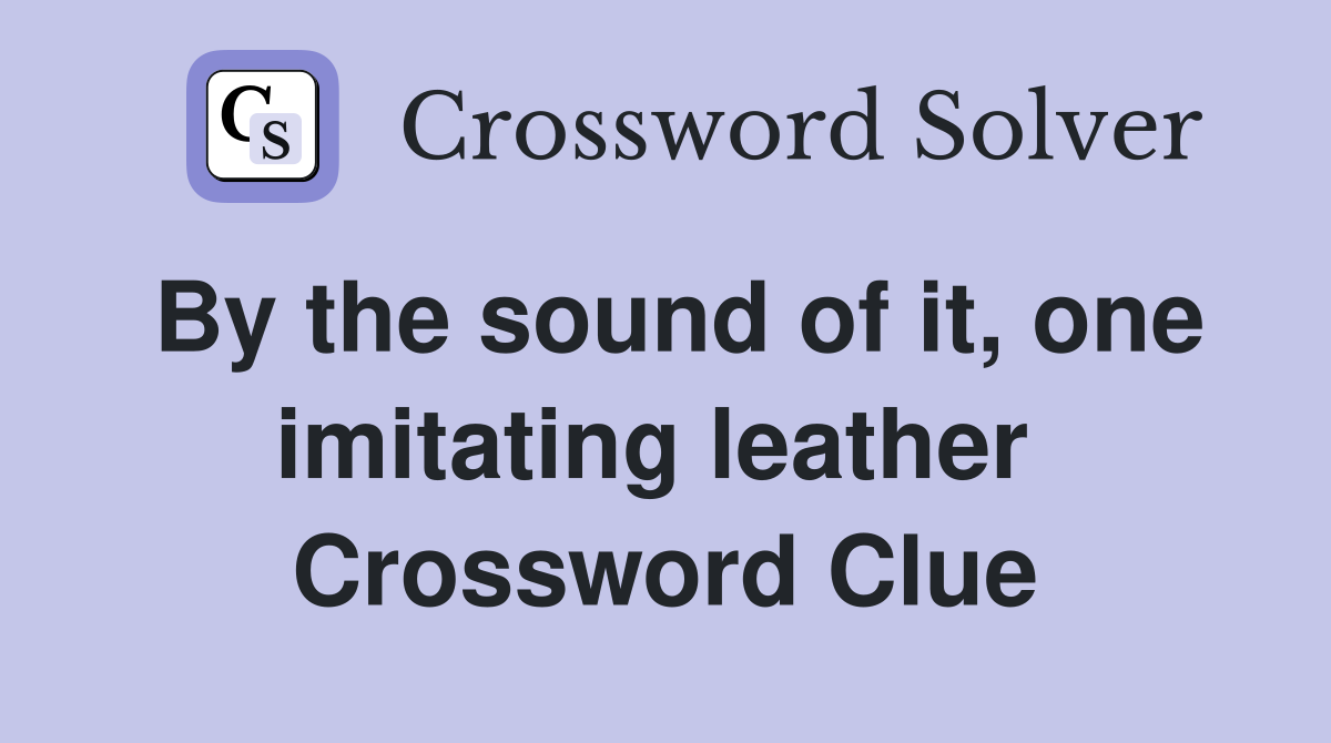 By the sound of it, one imitating leather  Crossword Clue