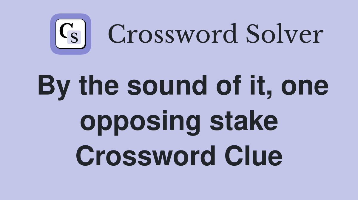 By the sound of it, one opposing stake Crossword Clue