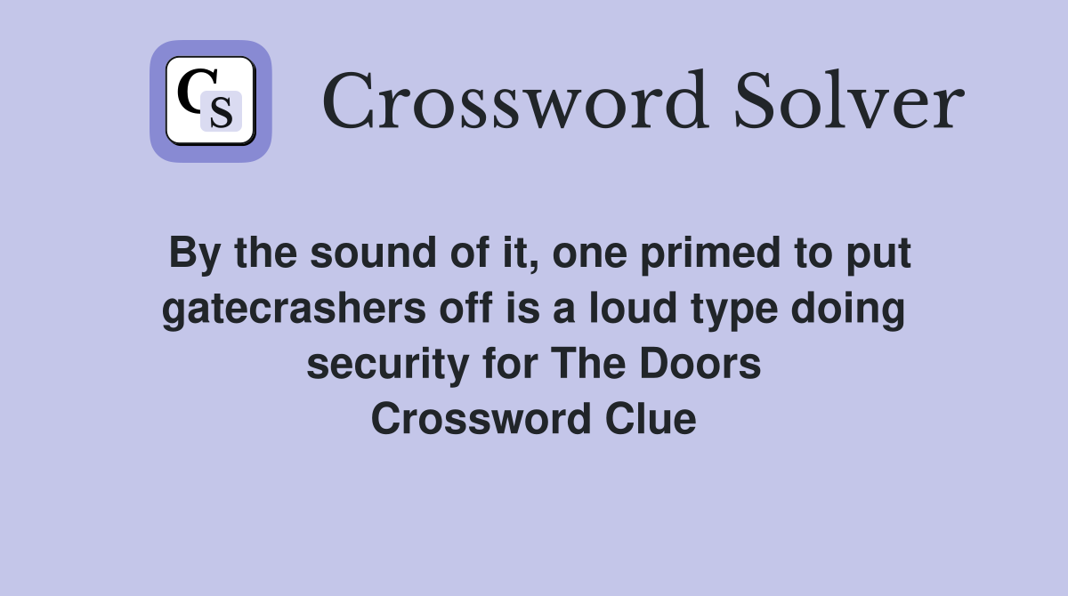 By the sound of it, one primed to put gatecrashers off is a loud type doing security for The Doors Crossword Clue
