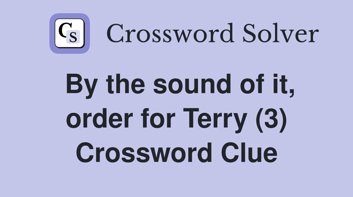 By the sound of it, order for Terry (3) Crossword Clue