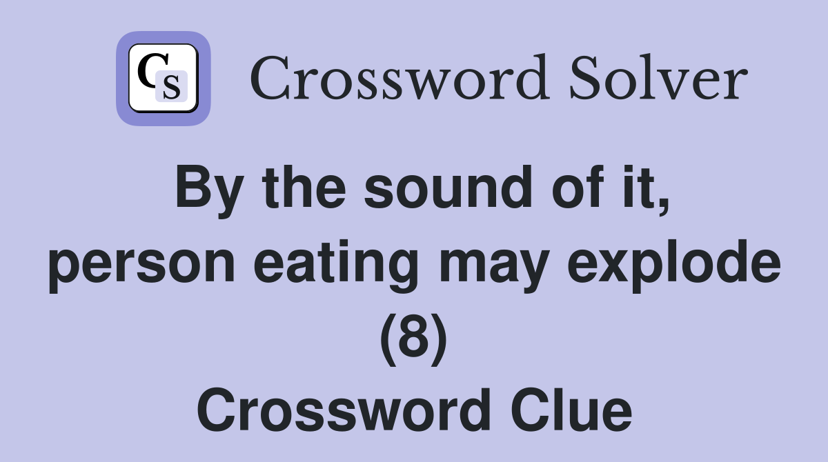 By the sound of it, person eating may explode (8) Crossword Clue