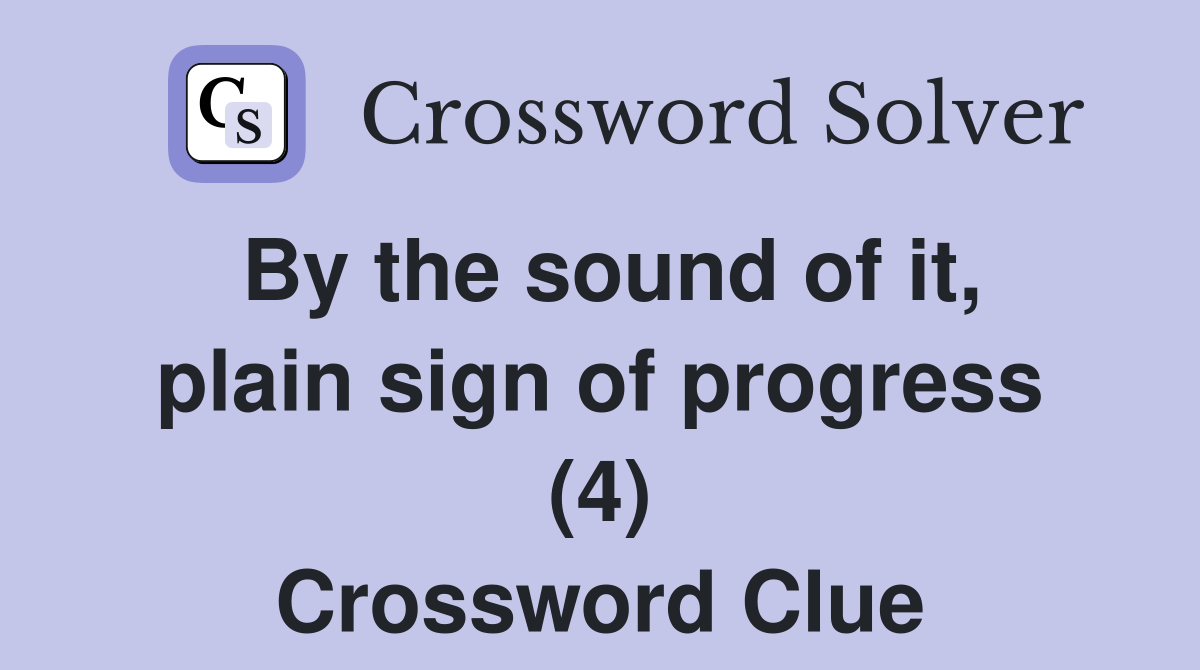 By the sound of it, plain sign of progress (4) Crossword Clue