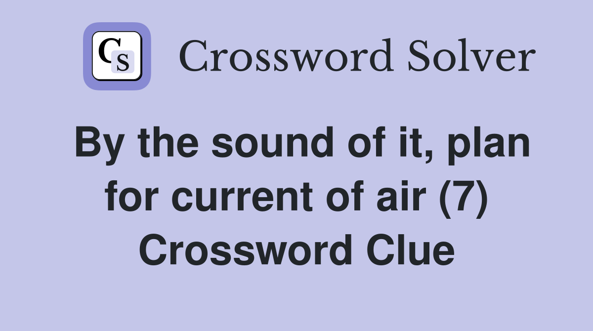 By the sound of it, plan for current of air (7) Crossword Clue