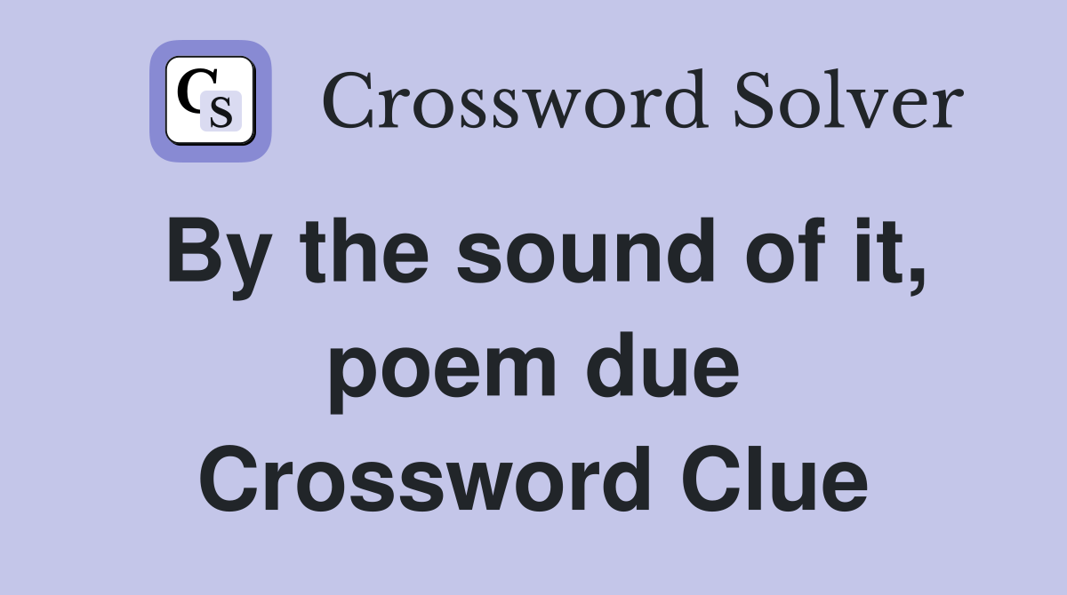 By the sound of it, poem due Crossword Clue
