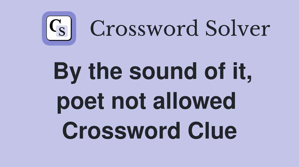 By the sound of it, poet not allowed  Crossword Clue