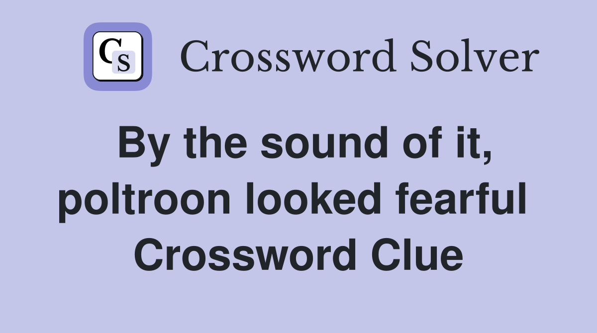 By the sound of it, poltroon looked fearful  Crossword Clue