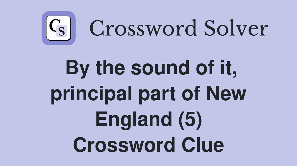 By the sound of it, principal part of New England (5) Crossword Clue