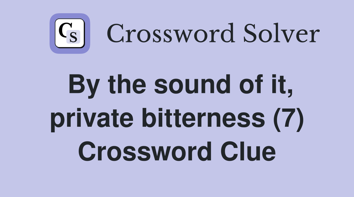 By the sound of it, private bitterness (7) Crossword Clue