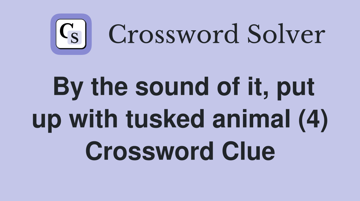 By the sound of it, put up with tusked animal (4) Crossword Clue