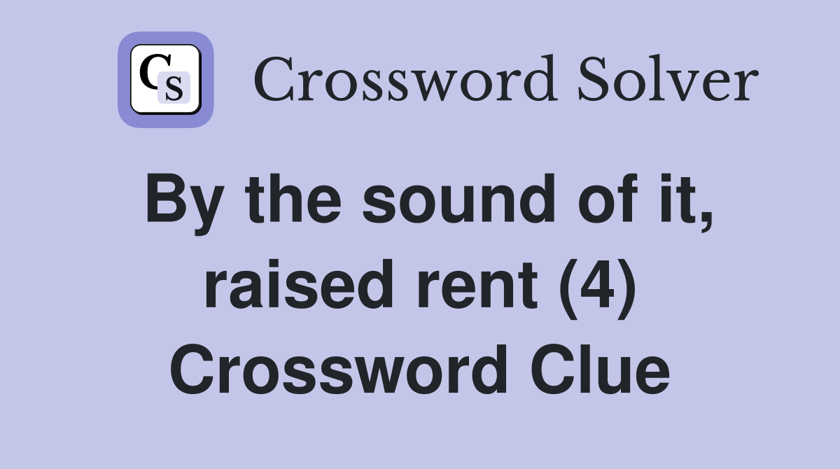 By the sound of it, raised rent (4) Crossword Clue