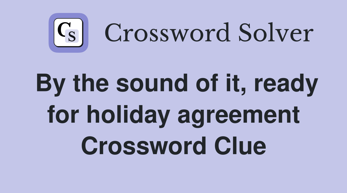 By the sound of it, ready for holiday agreement Crossword Clue