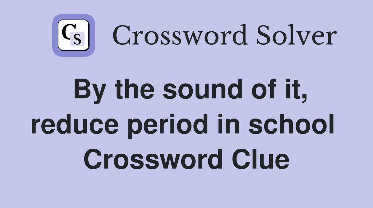 By the sound of it, reduce period in school  Crossword Clue