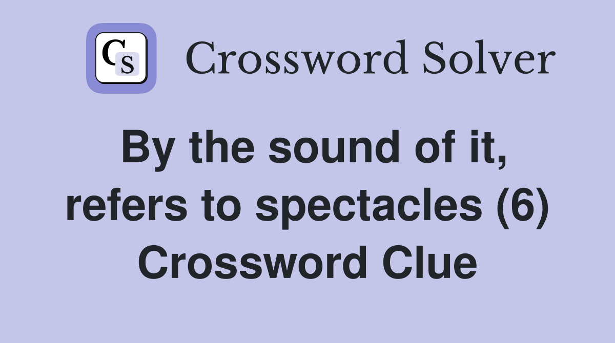 By the sound of it, refers to spectacles (6) Crossword Clue