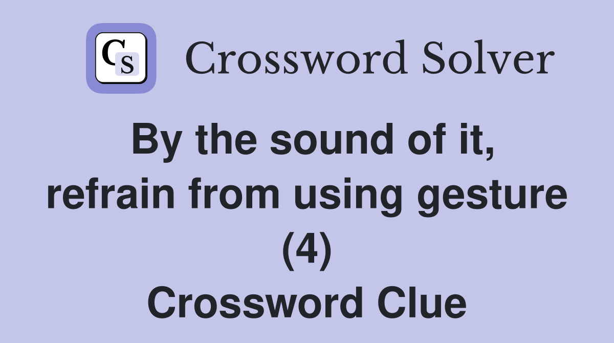 By the sound of it, refrain from using gesture (4) Crossword Clue