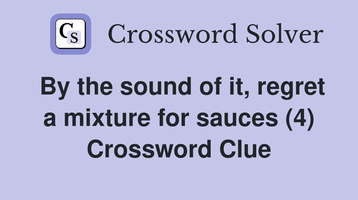 By the sound of it, regret a mixture for sauces (4) Crossword Clue