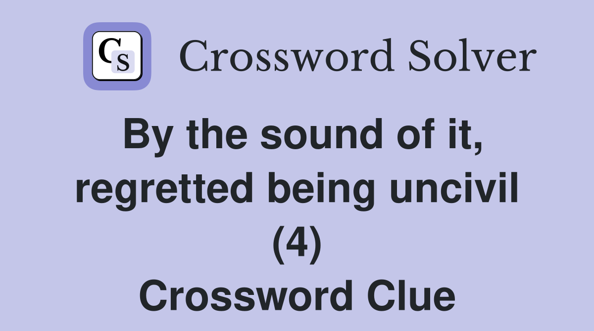 By the sound of it, regretted being uncivil (4) Crossword Clue