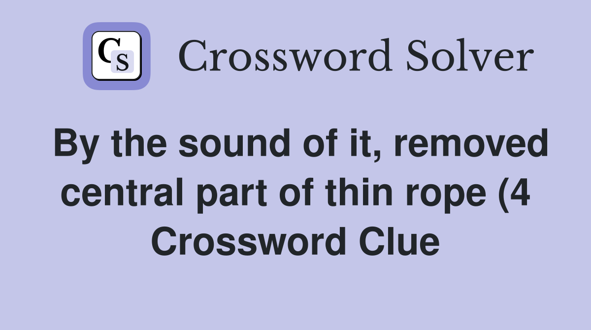 By the sound of it removed central part of thin rope (4) Crossword By the sound of it removed central part of thin rope (4) Crossword