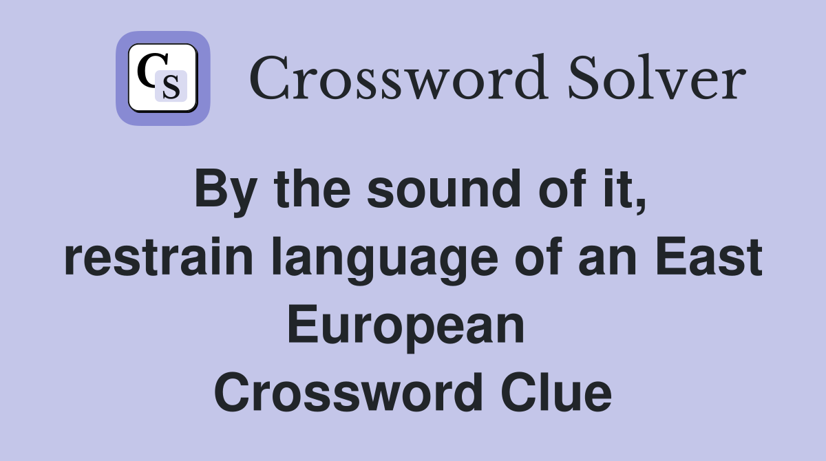 By the sound of it, restrain language of an East European  Crossword Clue